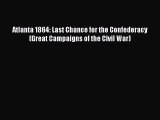 Read Books Atlanta 1864: Last Chance for the Confederacy (Great Campaigns of the Civil War)