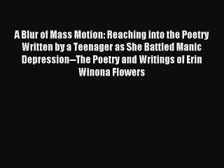 Read A Blur of Mass Motion: Reaching into the Poetry Written by a Teenager as She Battled Manic