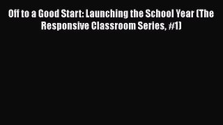 Download Off to a Good Start: Launching the School Year (The Responsive Classroom Series #1)
