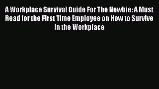 Read A Workplace Survival Guide For The Newbie: A Must Read for the First Time Employee on