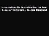 Read Book Losing the News: The Future of the News that Feeds Democracy (Institutions of American