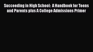 Read Succeeding in High School:  A Handbook for Teens and Parents plus A College Admissions