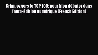 Read Grimpez vers le TOP 100: pour bien dÃ©buter dans l'auto-Ã©dition numÃ©rique (French Edition)