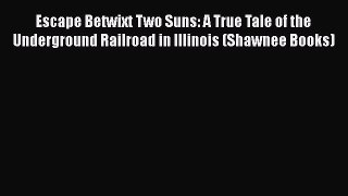 Read Books Escape Betwixt Two Suns: A True Tale of the Underground Railroad in Illinois (Shawnee