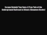 Read Books Escape Betwixt Two Suns: A True Tale of the Underground Railroad in Illinois (Shawnee