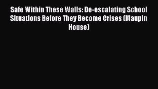 Read Safe Within These Walls: De-escalating School Situations Before They Become Crises (Maupin
