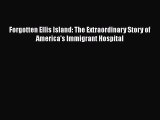 Read Book Forgotten Ellis Island: The Extraordinary Story of America's Immigrant Hospital E-Book