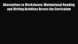 Read Alternatives to Worksheets: Motivational Reading and Writing Activities Across the Curriculum