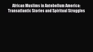 Read Books African Muslims in Antebellum America: Transatlantic Stories and Spiritual Struggles