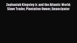 Read Books Zephaniah Kingsley Jr. and the Atlantic World: Slave Trader Plantation Owner Emancipator