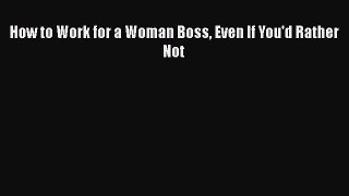 Read How to Work for a Woman Boss Even If You'd Rather Not PDF Free