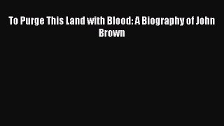 Download Books To Purge This Land with Blood: A Biography of John Brown E-Book Download