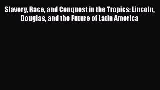 Read Books Slavery Race and Conquest in the Tropics: Lincoln Douglas and the Future of Latin