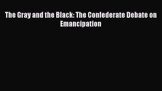 Read Books The Gray and the Black: The Confederate Debate on Emancipation ebook textbooks