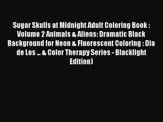 [PDF] Sugar Skulls at Midnight Adult Coloring Book : Volume 2 Animals & Aliens: Dramatic Black