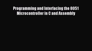 Read Programming and Interfacing the 8051 Microcontroller in C and Assembly Ebook Free