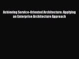 Read Achieving Service-Oriented Architecture: Applying an Enterprise Architecture Approach