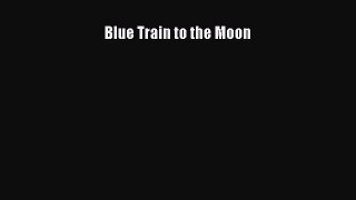Download Blue Train to the Moon Ebook Online