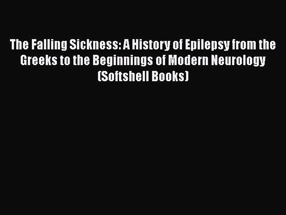Read Book The Falling Sickness: A History of Epilepsy from the Greeks to the Beginnings of