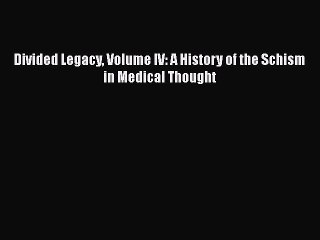 Download Book Divided Legacy Volume IV: A History of the Schism in Medical Thought E-Book Download