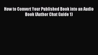 Read How to Convert Your Published Book into an Audio Book (Author Chat Guide 1) Ebook Free