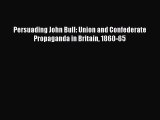 Download Books Persuading John Bull: Union and Confederate Propaganda in Britain 1860-65 E-Book