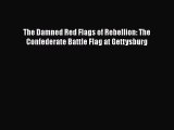 Download Books The Damned Red Flags of Rebellion: The Confederate Battle Flag at Gettysburg