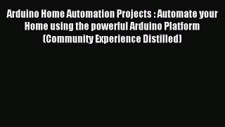 Download Arduino Home Automation Projects : Automate your Home using the powerful Arduino Platform