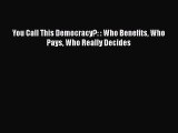 Read Book You Call This Democracy?: : Who Benefits Who Pays Who Really Decides E-Book Free