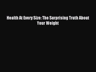 Read Health At Every Size: The Surprising Truth About Your Weight PDF Online