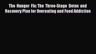 Read The Hunger Fix: The Three-Stage Detox and Recovery Plan for Overeating and Food Addiction