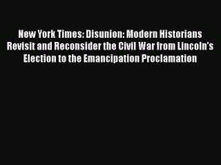 Read Books New York Times: Disunion: Modern Historians Revisit and Reconsider the Civil War