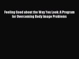 Read Feeling Good about the Way You Look: A Program for Overcoming Body Image Problems Ebook