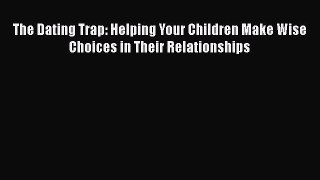 Read The Dating Trap: Helping Your Children Make Wise Choices in Their Relationships Ebook