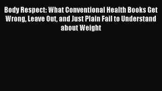 Read Body Respect: What Conventional Health Books Get Wrong Leave Out and Just Plain Fail to