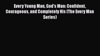 Read Every Young Man God's Man: Confident Courageous and Completely His (The Every Man Series)