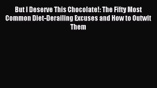 Download But I Deserve This Chocolate!: The Fifty Most Common Diet-Derailing Excuses and How