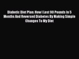Read Diabetic Diet Plan: How I Lost 90 Pounds In 5 Months And Reversed Diabetes By Making Simple