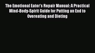 Read The Emotional Eater's Repair Manual: A Practical Mind-Body-Spirit Guide for Putting an