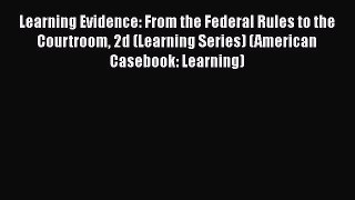 Read Book Learning Evidence: From the Federal Rules to the Courtroom 2d (Learning Series) (American