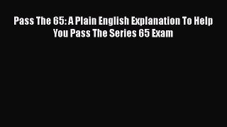 Download Pass The 65: A Plain English Explanation To Help You Pass The Series 65 Exam PDF Online