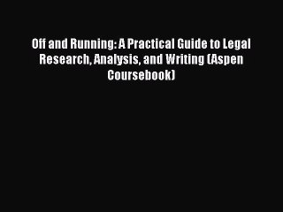 Read Book Off and Running: A Practical Guide to Legal Research Analysis and Writing (Aspen