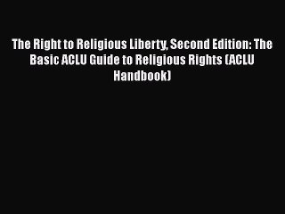 Read Book The Right to Religious Liberty Second Edition: The Basic ACLU Guide to Religious