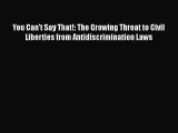 Read Book You Can't Say That!: The Growing Threat to Civil Liberties from Antidiscrimination