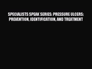 Read SPECIALISTS SPEAK SERIES: PRESSURE ULCERS: PREVENTION IDENTIFICATION AND TREATMENT Ebook
