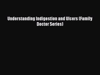 Read Understanding Indigestion and Ulcers (Family Doctor Series) Ebook Free