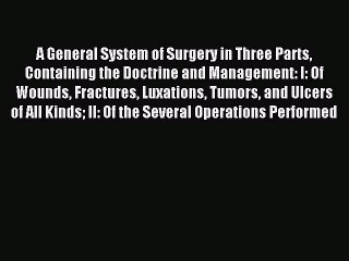 Read A General System of Surgery in Three Parts Containing the Doctrine and Management: I: