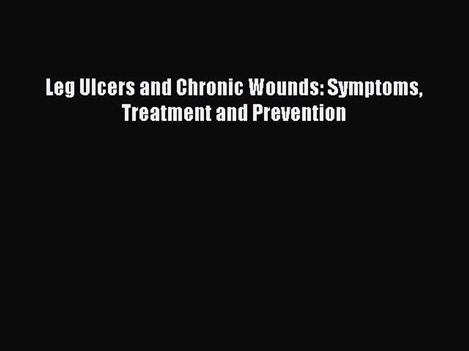 Download Leg Ulcers and Chronic Wounds: Symptoms Treatment and Prevention Ebook Online