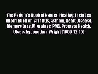 Read The Patient's Book of Natural Healing: Includes Information on: Arthritis Asthma Heart