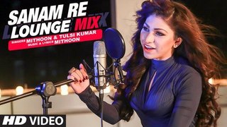 Sanam Re (Lounge Mix) Video Song  Tulsi Kumar & Mithoon  T-Series